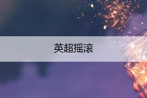 英超摇滚(英超歌曲宣传片歌名)
