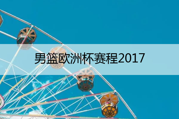 男篮欧洲杯赛程2017_男篮欧洲杯2022