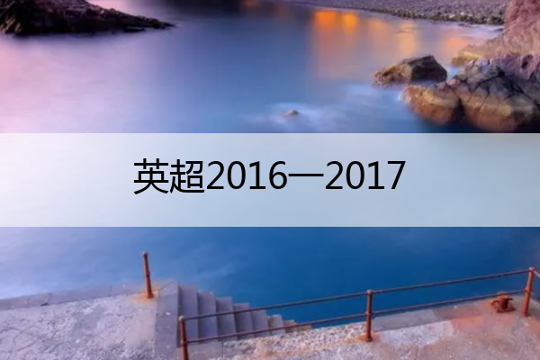 英超2016一2017_2016-2017英超500
