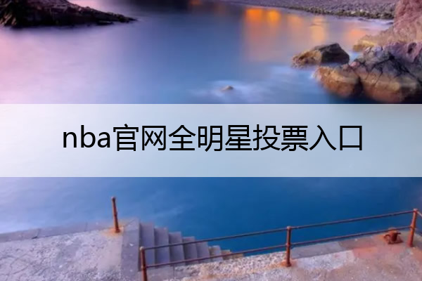 nba官网全明星投票入口 nba官网全明星投票入口网站