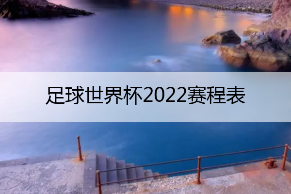 足球世界杯2022赛程表 世界杯在哪里可以看直播
