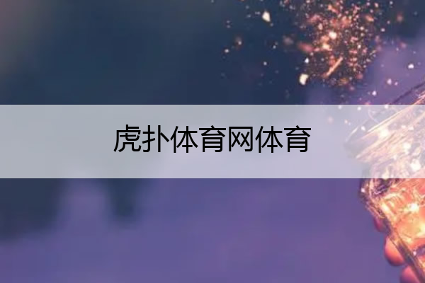 虎扑体育网体育,虎扑体育网体育频道直播