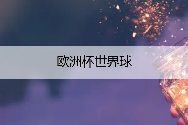 欧洲杯世界球 欧洲杯2022世界杯