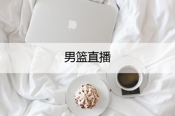 男篮直播,男篮直播cctv5