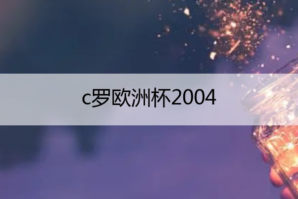c罗欧洲杯2004(c罗欧洲杯2021进球)