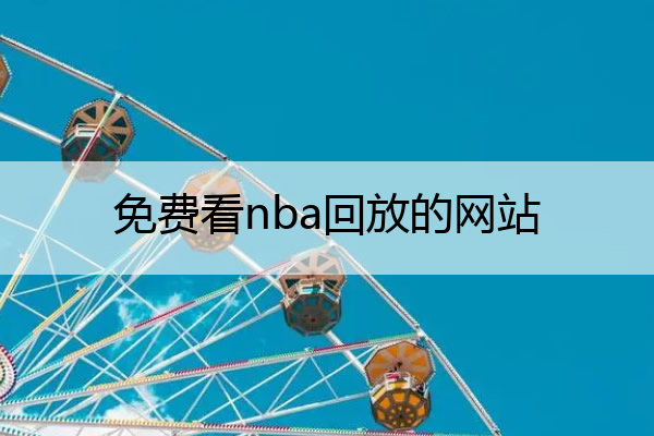 免费看nba回放的网站,可以观看nba回放的免费网站