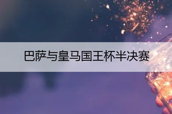巴萨与皇马国王杯半决赛,巴萨与皇马比赛录像