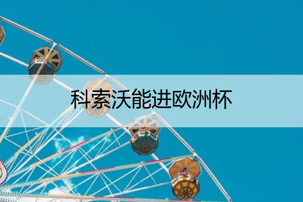 科索沃能进欧洲杯 科索沃加入欧盟