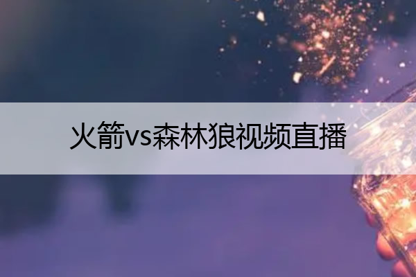 火箭vs森林狼视频直播_火箭vs森林狼直播间