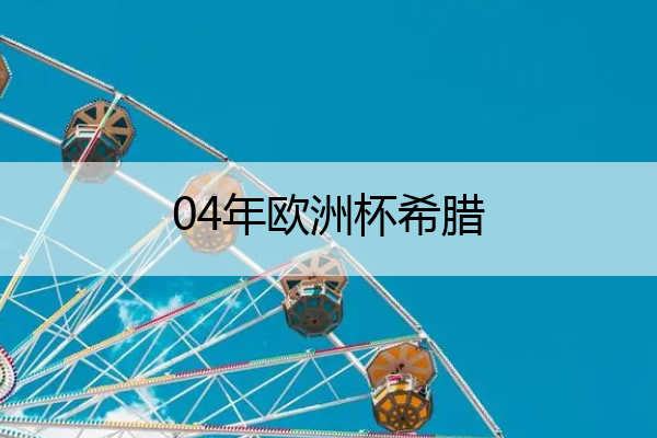 04年欧洲杯希腊,04年欧洲杯希腊对葡萄牙