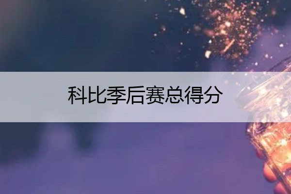 科比季后赛总得分 科比季后赛系列赛最高得分