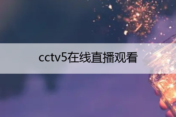 cctv5在线直播观看,cctv5在线直播观看篮球
