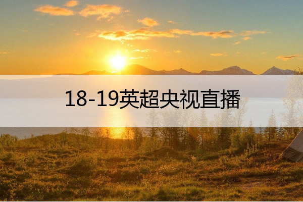 18-19英超央视直播,英超cctv直播