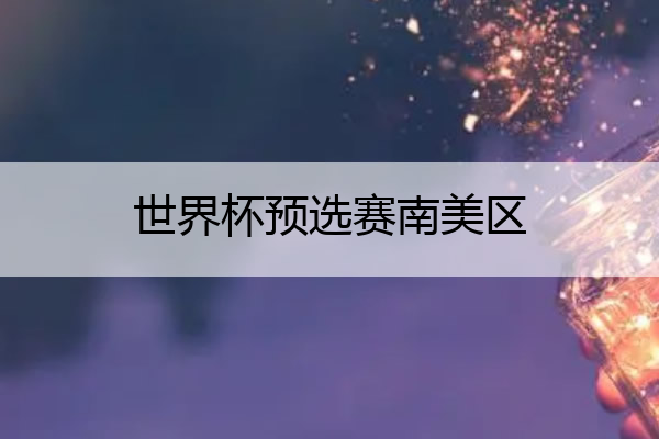 世界杯预选赛南美区(世界杯预选赛南美区排名)