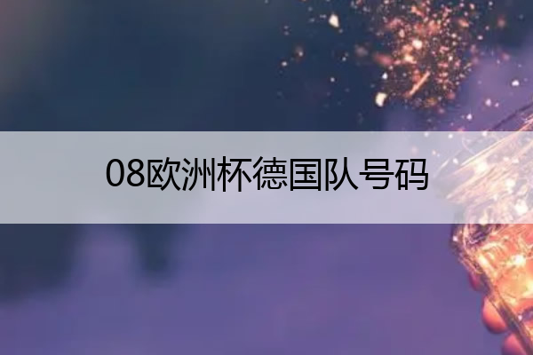 08欧洲杯德国队号码(2021欧洲杯德国队8号是谁)