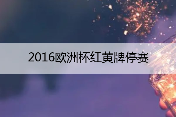 2016欧洲杯红黄牌停赛(2016欧洲杯黄牌数)