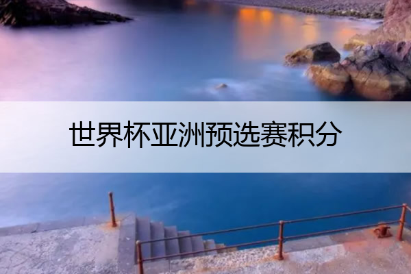 世界杯亚洲预选赛积分(世界杯亚洲预选赛积分排名)