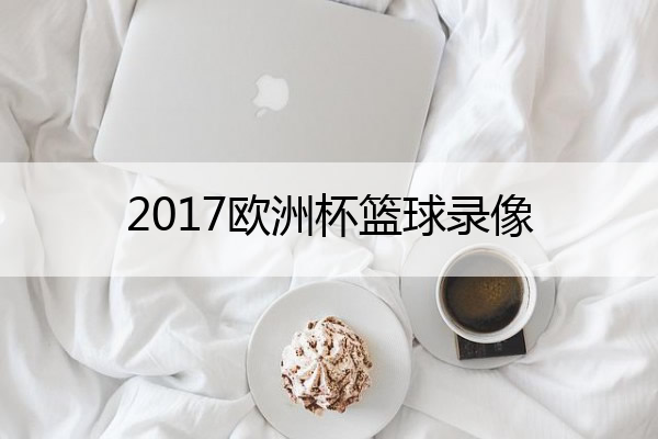 2017欧洲杯篮球录像 2017足球欧洲杯