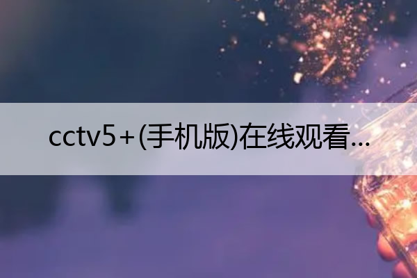 cctv5+(手机版)在线观看 cctv5免费观看手机版