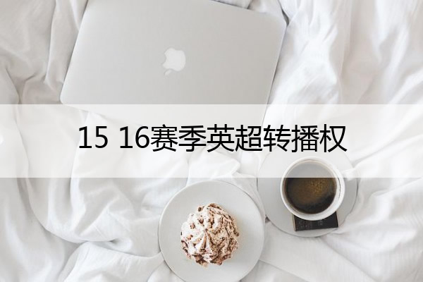 15 16赛季英超转播权_英超新赛季转播权花落谁家
