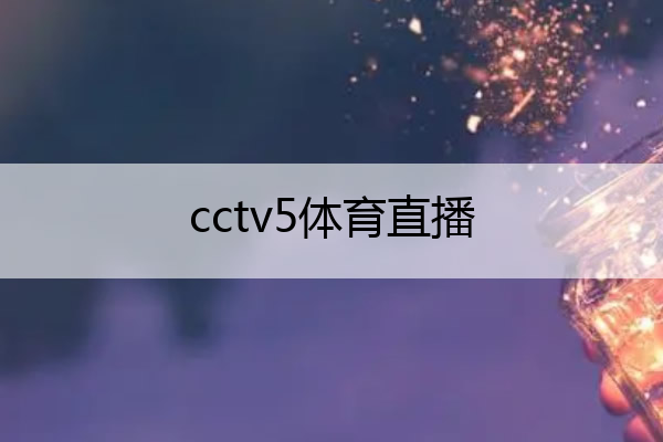 cctv5体育直播,cctv5体育直播CBA
