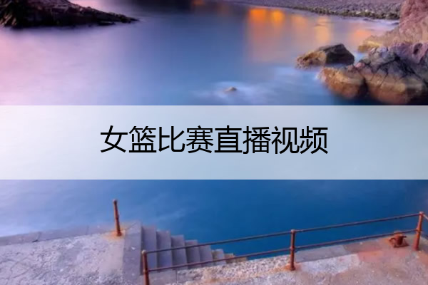女篮比赛直播视频_腾讯体育直播篮球