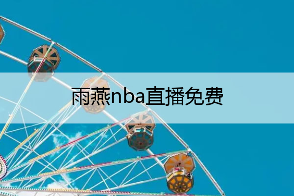 雨燕nba直播免费(雨燕NBA直播免费观看高清)