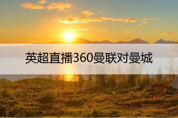 英超直播360曼联对曼城 英超录像回放曼城对曼联