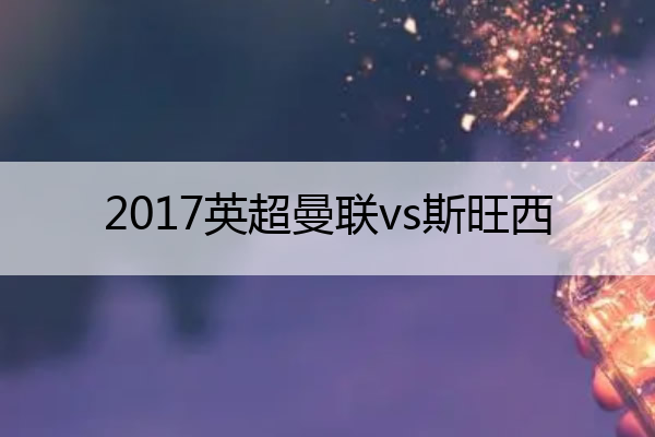 2017英超曼联vs斯旺西,2020英超曼联
