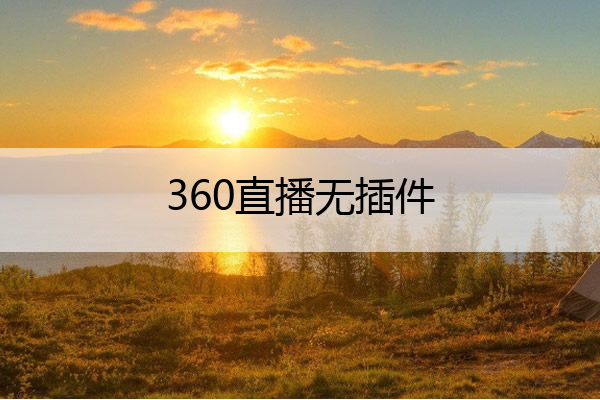 360直播无插件,360直播无插件直播吧
