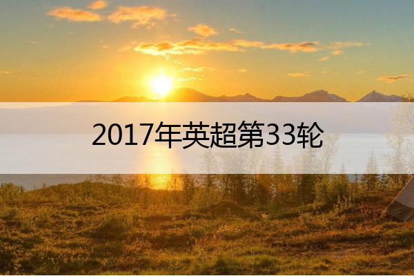 2017年英超第33轮 2017-2018 英超赛季