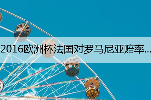 2016欧洲杯法国对罗马尼亚赔率 2016欧洲杯法国 vs 西班牙