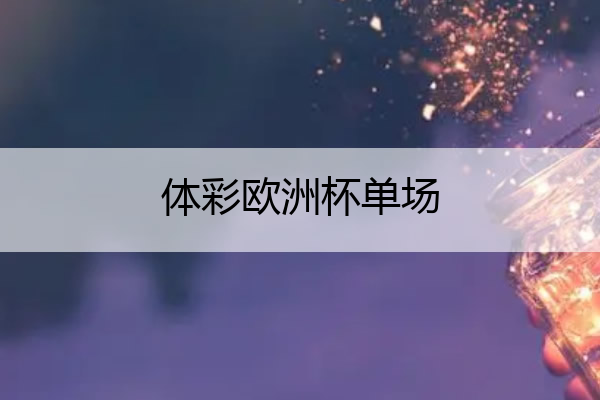 体彩欧洲杯单场 体彩欧洲杯单场比分中奖金额