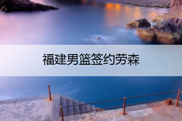 福建男篮签约劳森(福建男篮宣布不续约劳森)