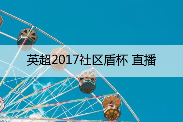 英超2017社区盾杯 直播 英超社区盾杯2021
