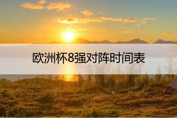 欧洲杯8强对阵时间表,欧洲杯8强对阵时间表最新