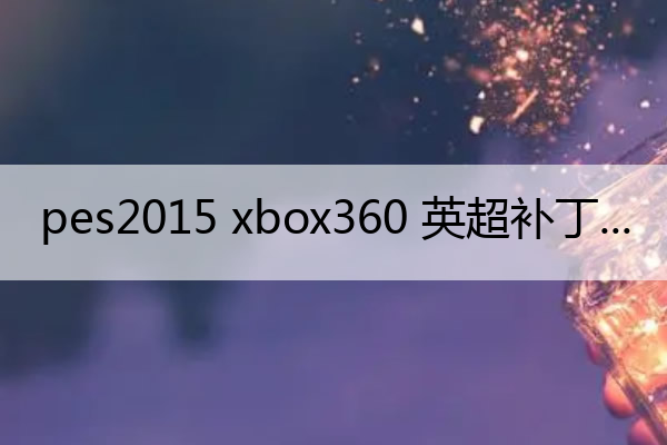 pes2015 xbox360 英超补丁 pes2016吧