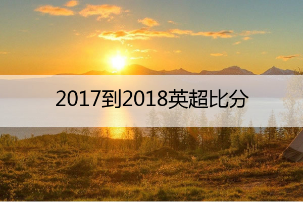 2017到2018英超比分_英超20172018赛程表