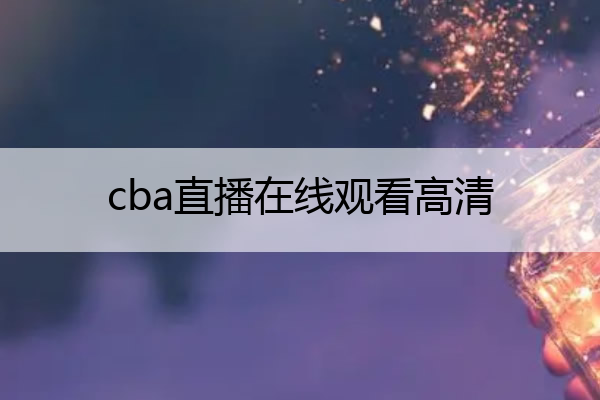 cba直播在线观看高清 cba直播在线观看高清山东男篮