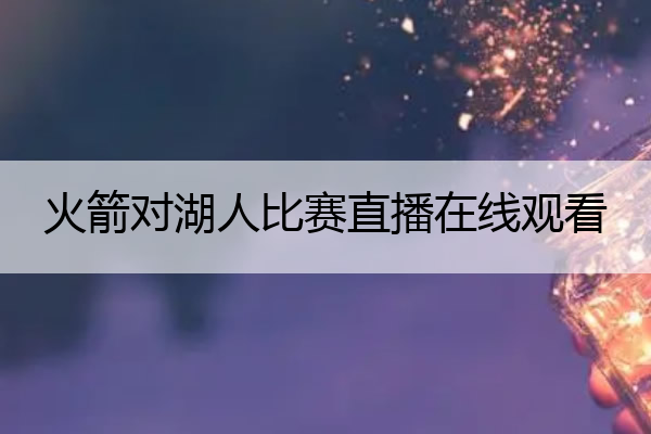 火箭对湖人比赛直播在线观看 火箭对湖人直播视频直播