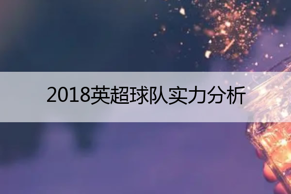 2018英超球队实力分析,2018赛季英超