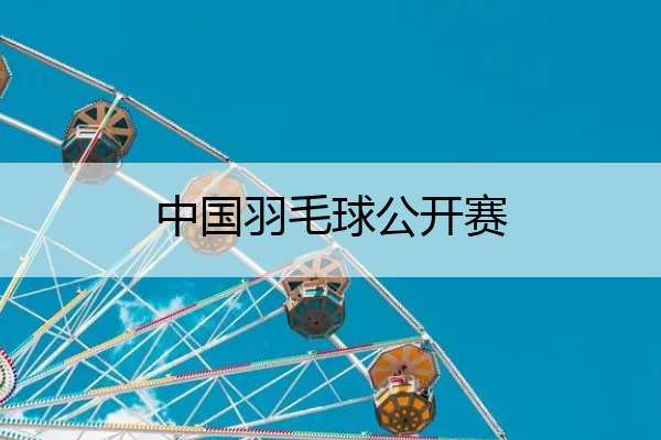 中国羽毛球公开赛_中国羽毛球公开赛2023在哪举行