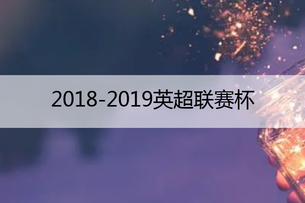 2018-2019英超联赛杯 2018-19赛季的英超联赛进入了最后倒计时,走出