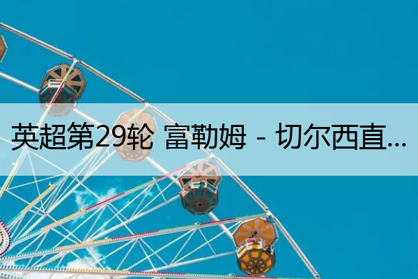 英超第29轮 富勒姆 - 切尔西直播_英超27轮
