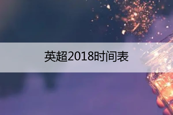 英超2018时间表(2018年至2019年英超赛程表)
