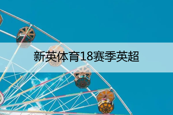 新英体育18赛季英超,新英体育1英超直播