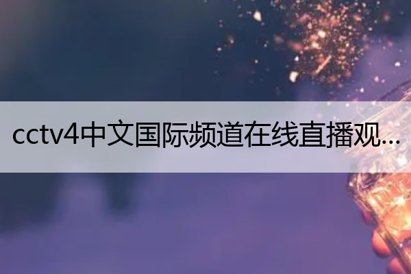 cctv4中文国际频道在线直播观看(cctv4在线直播观看)