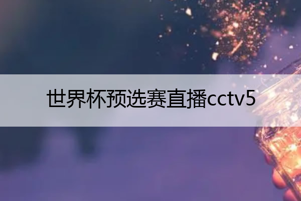 世界杯预选赛直播cctv5(世界杯预选赛直播时间表)