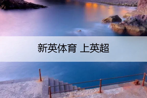 新英体育 上英超(新英体育官方网站)