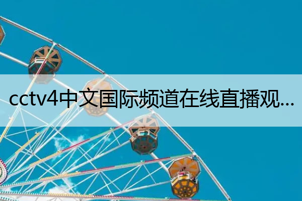 cctv4中文国际频道在线直播观看(cctv4中文国际频道在线直播观看cctv1)